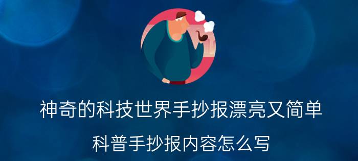 神奇的科技世界手抄报漂亮又简单 科普手抄报内容怎么写？